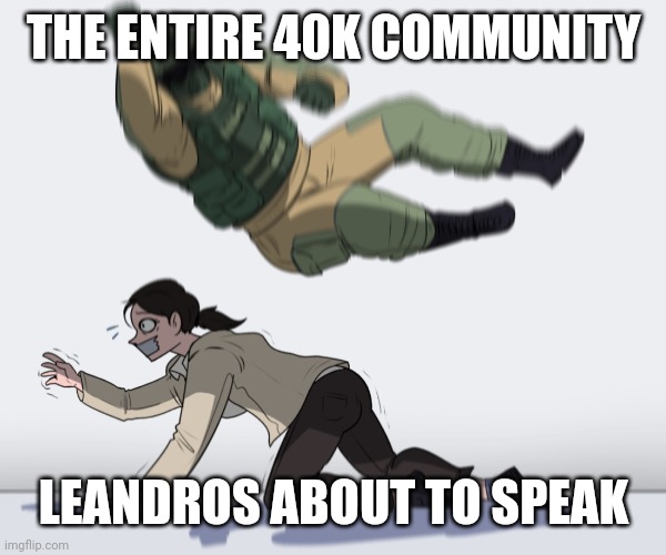 Rainbow Six - Fuze The Hostage | THE ENTIRE 40K COMMUNITY; LEANDROS ABOUT TO SPEAK | image tagged in rainbow six - fuze the hostage | made w/ Imgflip meme maker