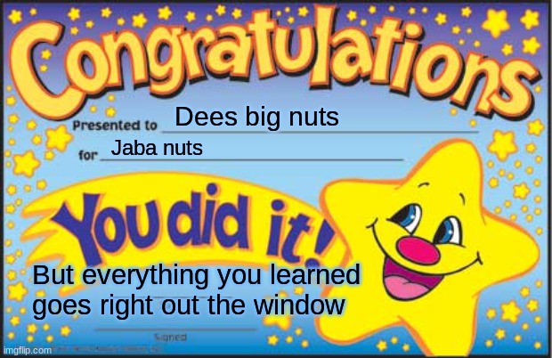 Happy Star Congratulations Meme | Dees big nuts; Jaba nuts; But everything you learned goes right out the window | image tagged in memes,happy star congratulations | made w/ Imgflip meme maker