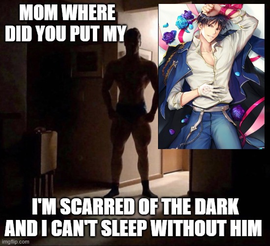 E | MOM WHERE DID YOU PUT MY; I'M SCARRED OF THE DARK AND I CAN'T SLEEP WITHOUT HIM | image tagged in mom where did you put my | made w/ Imgflip meme maker