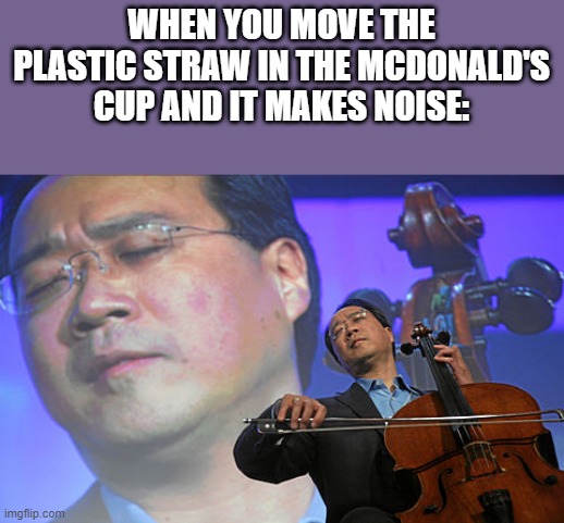 I am now a Celloist | WHEN YOU MOVE THE PLASTIC STRAW IN THE MCDONALD'S CUP AND IT MAKES NOISE: | image tagged in chinese violin | made w/ Imgflip meme maker