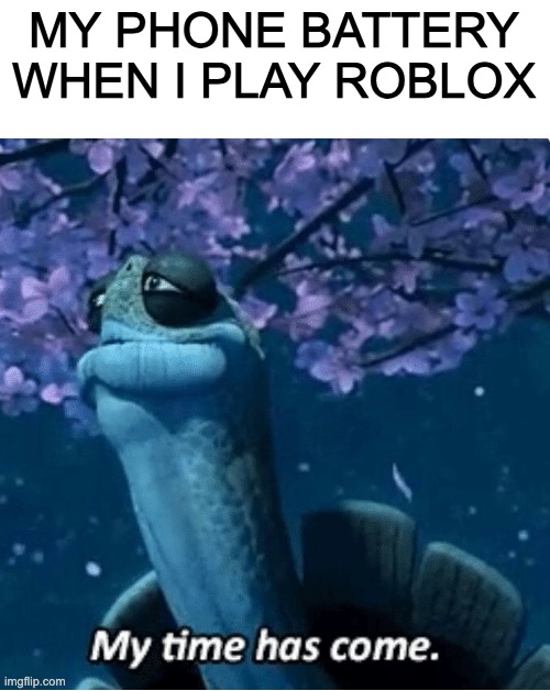 relatable huh | MY PHONE BATTERY WHEN I PLAY ROBLOX | image tagged in my time has come | made w/ Imgflip meme maker