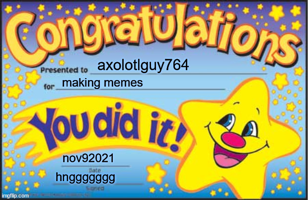 Happy Star Congratulations Meme | axolotlguy764; making memes; nov92021; hnggggggg | image tagged in memes,happy star congratulations | made w/ Imgflip meme maker