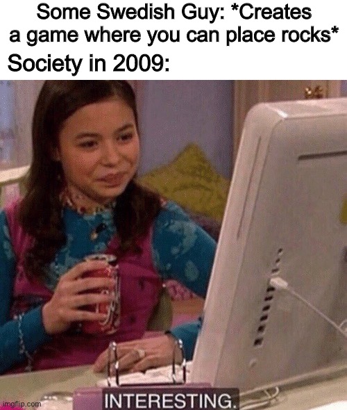 Some Swedish Guy: *Creates a game where you can place rocks*; Society in 2009: | image tagged in icarly interesting,minecraft,funny,memes,oh wow are you actually reading these tags,stop reading the tags | made w/ Imgflip meme maker