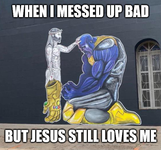 Amazing Grace | WHEN I MESSED UP BAD; BUT JESUS STILL LOVES ME | image tagged in thanos,jesus,dank,christian,memes,r/dankchristianmemes | made w/ Imgflip meme maker