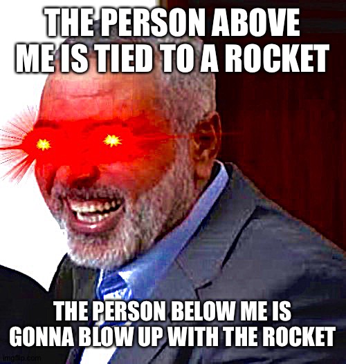 :trol: | THE PERSON ABOVE ME IS TIED TO A ROCKET; THE PERSON BELOW ME IS GONNA BLOW UP WITH THE ROCKET | made w/ Imgflip meme maker