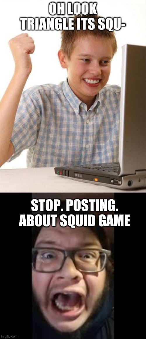 OH LOOK TRIANGLE ITS SQU- STOP. POSTING. ABOUT SQUID GAME | image tagged in memes,first day on the internet kid,stop posting about among us | made w/ Imgflip meme maker