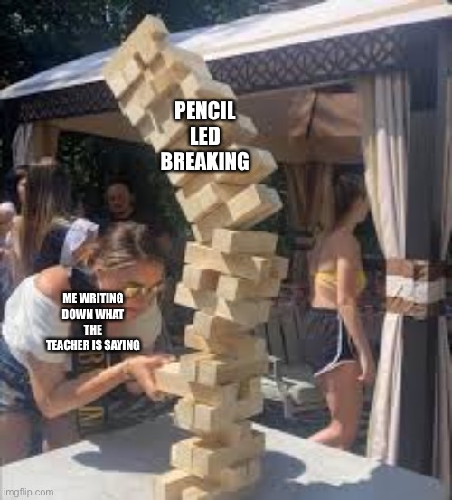 Jenga falling meme | PENCIL LED BREAKING; ME WRITING DOWN WHAT THE TEACHER IS SAYING | image tagged in jenga falling meme | made w/ Imgflip meme maker