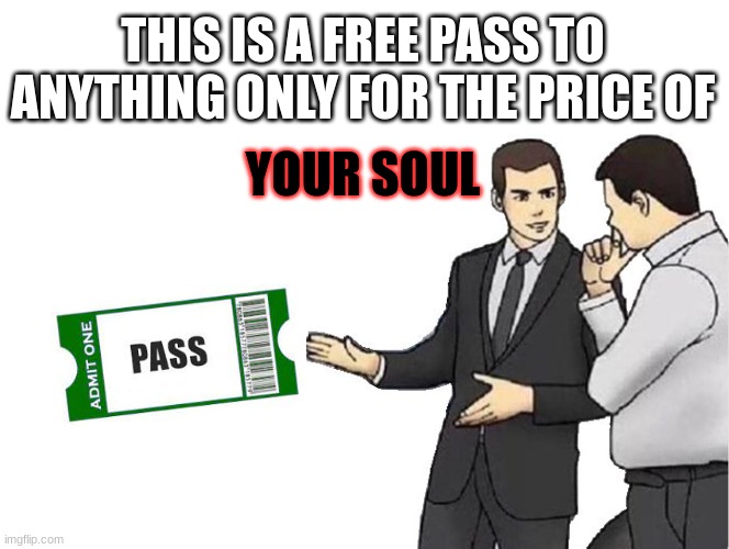 Car Salesman Slaps Hood Meme | THIS IS A FREE PASS TO ANYTHING ONLY FOR THE PRICE OF YOUR SOUL | image tagged in memes,car salesman slaps hood | made w/ Imgflip meme maker