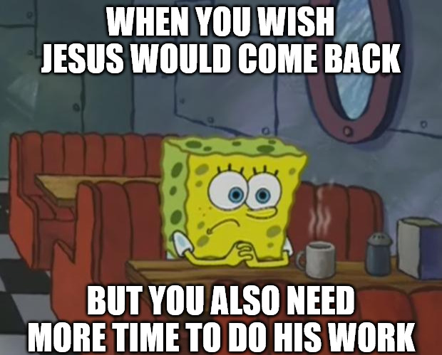 A spiritual conundrum | WHEN YOU WISH JESUS WOULD COME BACK; BUT YOU ALSO NEED MORE TIME TO DO HIS WORK | image tagged in spongebob waiting,dank,christian,memes,r/dankchristianmemes | made w/ Imgflip meme maker
