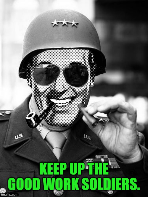 General Strangmeme | KEEP UP THE GOOD WORK SOLDIERS. | image tagged in general strangmeme | made w/ Imgflip meme maker