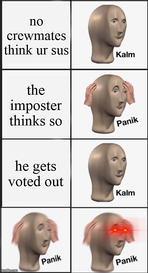 I dont think so... | no crewmates think ur sus; the imposter thinks so; he gets voted out | image tagged in klam panic klam panic,among us | made w/ Imgflip meme maker