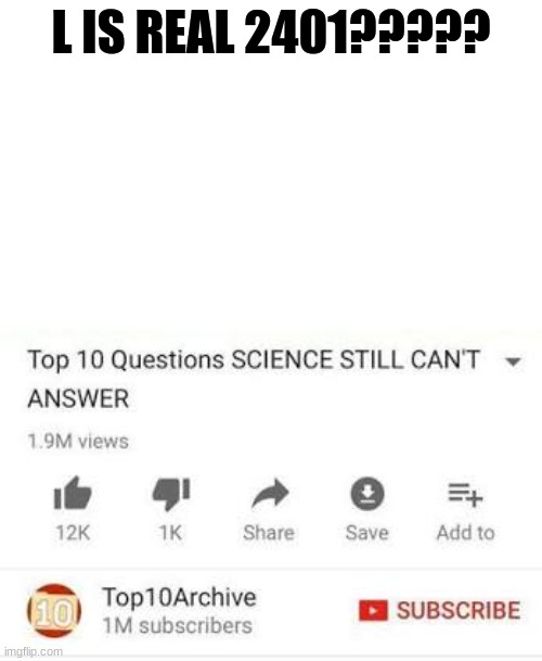 help. tell me your theories | L IS REAL 2401????? | image tagged in top 10 questions science still can't answer | made w/ Imgflip meme maker
