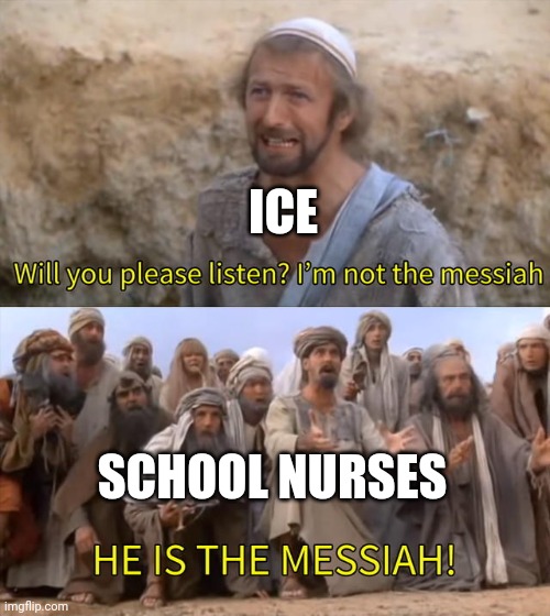I''m not the messiah | ICE; SCHOOL NURSES | image tagged in i''m not the messiah | made w/ Imgflip meme maker