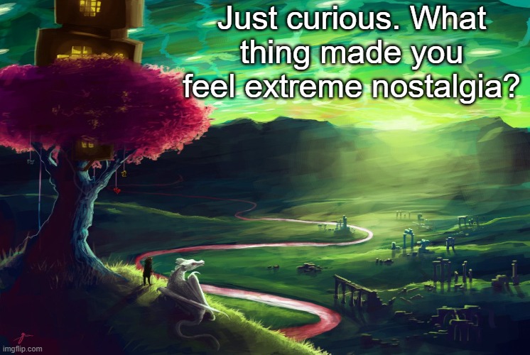 Just wondering | Just curious. What thing made you feel extreme nostalgia? | image tagged in homestuck | made w/ Imgflip meme maker