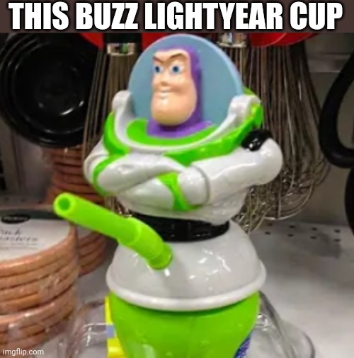 THIS BUZZ LIGHTYEAR CUP | image tagged in funny memes | made w/ Imgflip meme maker