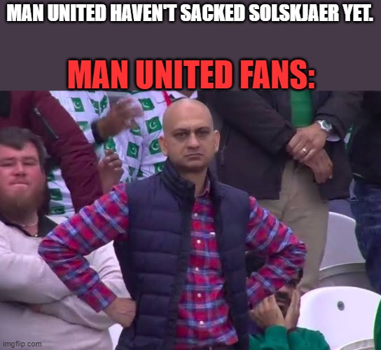 Disappointed Man | MAN UNITED HAVEN'T SACKED SOLSKJAER YET. MAN UNITED FANS: | image tagged in disappointed man | made w/ Imgflip meme maker