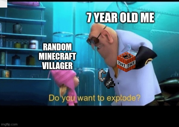 minecraft meme | 7 YEAR OLD ME; RANDOM MINECRAFT VILLAGER | image tagged in do you want to explode | made w/ Imgflip meme maker