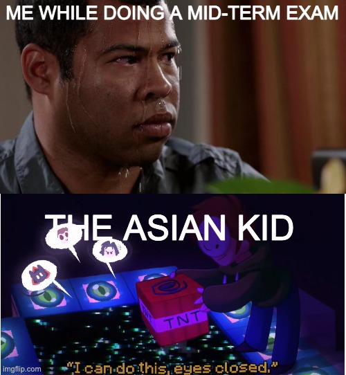 I dropped the class average by 16 percent | ME WHILE DOING A MID-TERM EXAM; THE ASIAN KID | image tagged in sweating bullets,i can do this eyes closed | made w/ Imgflip meme maker