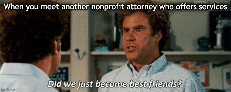 Lawyers |  When you meet another nonprofit attorney who offers services | image tagged in step brothers,lawyers | made w/ Imgflip meme maker