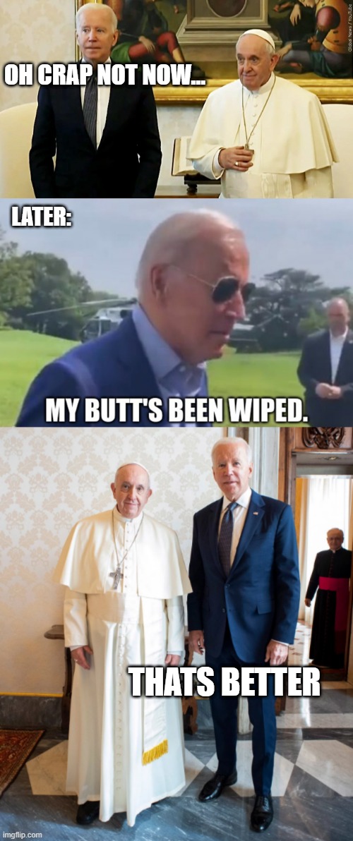 HAD TO GET HIS BUTT WIPED | OH CRAP NOT NOW... LATER:; THATS BETTER | image tagged in joe biden,creepy joe biden,pope | made w/ Imgflip meme maker