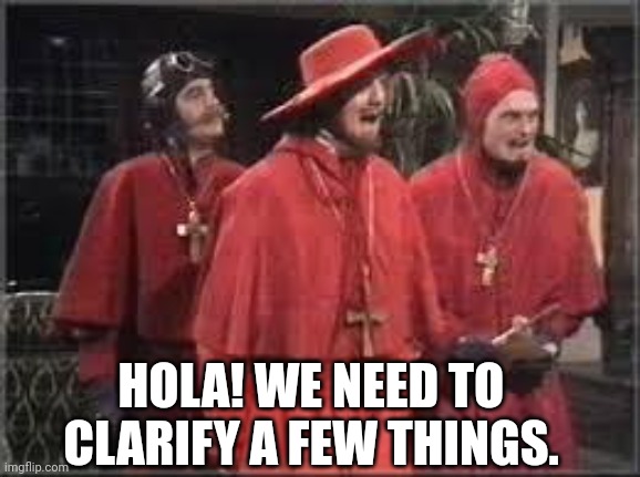 Spanish Inquisition | HOLA! WE NEED TO CLARIFY A FEW THINGS. | image tagged in spanish inquisition | made w/ Imgflip meme maker