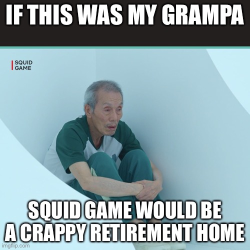 Squid Game Grandpa | IF THIS WAS MY GRAMPA; SQUID GAME WOULD BE A CRAPPY RETIREMENT HOME | image tagged in squid game grandpa | made w/ Imgflip meme maker