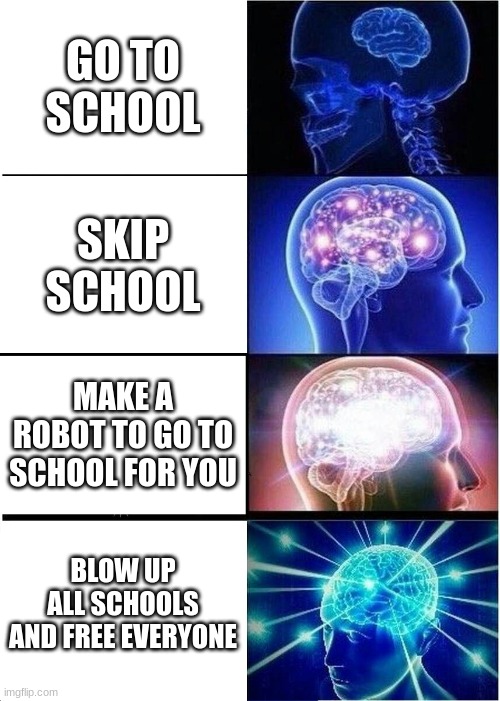 amazing plan | GO TO SCHOOL; SKIP SCHOOL; MAKE A ROBOT TO GO TO SCHOOL FOR YOU; BLOW UP ALL SCHOOLS AND FREE EVERYONE | image tagged in memes,expanding brain,school | made w/ Imgflip meme maker
