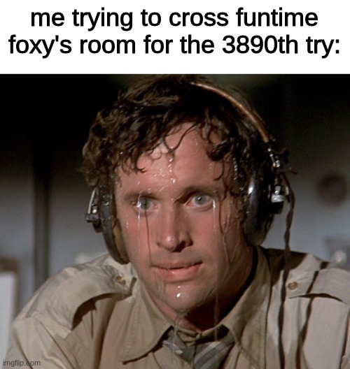 why do it be impossible doe | me trying to cross funtime foxy's room for the 3890th try: | image tagged in sweating on commute after jiu-jitsu,fnaf,five nights at freddys,five nights at freddy's | made w/ Imgflip meme maker