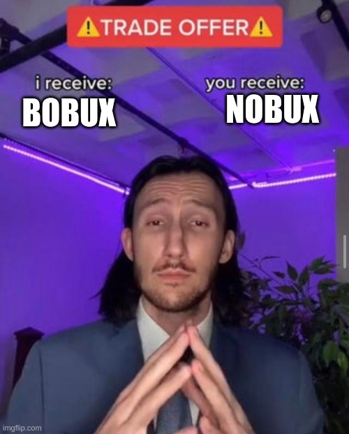 Nobux | NOBUX; BOBUX | image tagged in i receive you receive | made w/ Imgflip meme maker
