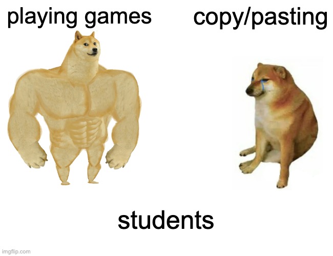 yes | playing games; copy/pasting; students | image tagged in memes,buff doge vs cheems | made w/ Imgflip meme maker