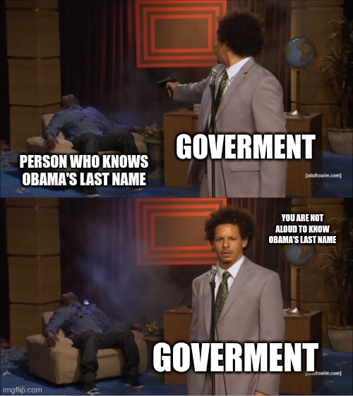 Obama's Last name | GOVERMENT; PERSON WHO KNOWS OBAMA'S LAST NAME; YOU ARE NOT ALOUD TO KNOW OBAMA'S LAST NAME; GOVERMENT | image tagged in memes,who killed hannibal | made w/ Imgflip meme maker
