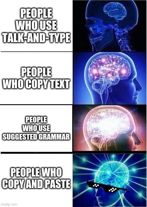 Expanding Brain | PEOPLE WHO USE TALK-AND-TYPE; PEOPLE WHO COPY TEXT; PEOPLE WHO USE SUGGESTED GRAMMAR; PEOPLE WHO COPY AND PASTE | image tagged in memes,expanding brain,copyright,brain | made w/ Imgflip meme maker