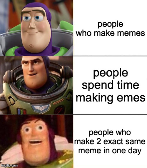 why do the last one | people who make memes; people spend time making emes; people who make 2 exact same meme in one day | image tagged in better best blurst lightyear edition | made w/ Imgflip meme maker