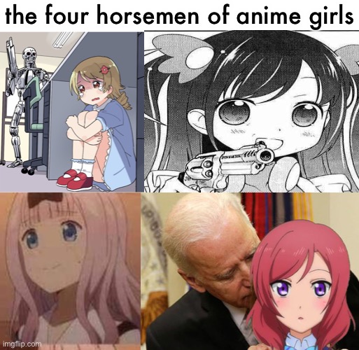 wow this collection of cute anime girls is insane! | the four horsemen of anime girls | image tagged in anime girl hiding from terminator,chika template,blank white template,creepy joe biden,anime girl,anime | made w/ Imgflip meme maker