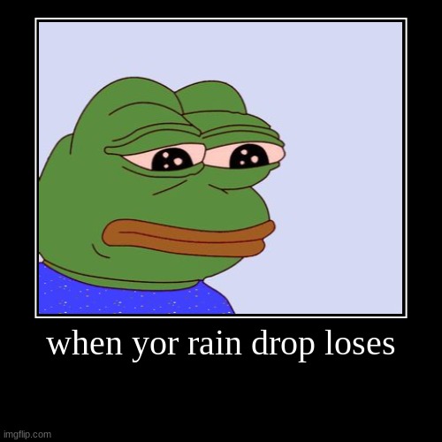 sadness | when yor rain drop loses | | image tagged in funny,demotivationals | made w/ Imgflip demotivational maker