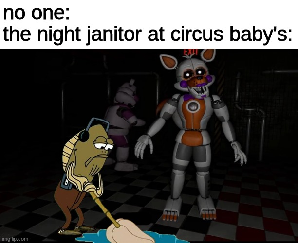 no one:
the night janitor at circus baby's: | image tagged in fnaf,five nights at freddys,five nights at freddy's | made w/ Imgflip meme maker