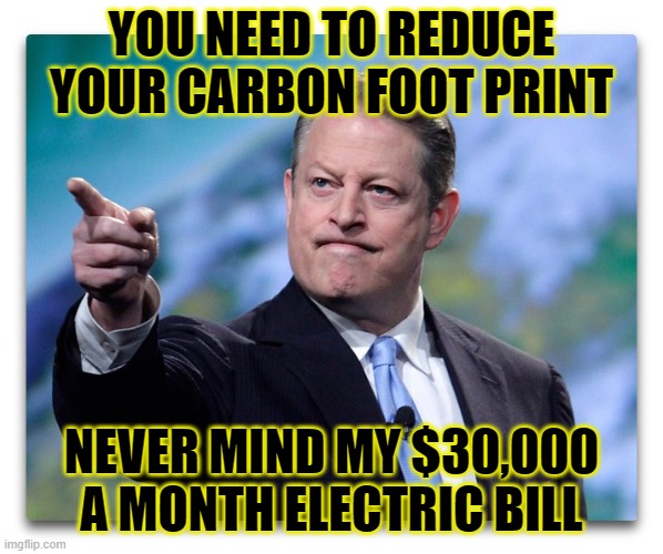 Caron Footprint | YOU NEED TO REDUCE YOUR CARBON FOOT PRINT; NEVER MIND MY $30,000 A MONTH ELECTRIC BILL | image tagged in al gore | made w/ Imgflip meme maker