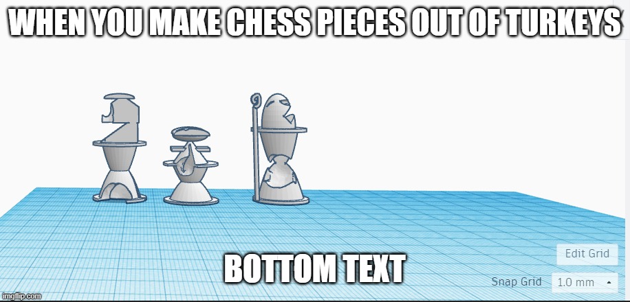 Chess Pieces from a Turkey in Tinker | WHEN YOU MAKE CHESS PIECES OUT OF TURKEYS; BOTTOM TEXT | image tagged in chess,turkey,3d | made w/ Imgflip meme maker