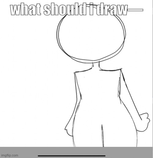 what should i draw— | made w/ Imgflip meme maker