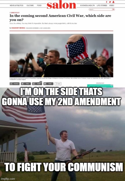 AMERICANS VS DEMOCRATS | I'M ON THE SIDE THATS GONNA USE MY 2ND AMENDMENT; TO FIGHT YOUR COMMUNISM | image tagged in american flag shotgun guy,2nd amendment,america,communism,civil war | made w/ Imgflip meme maker