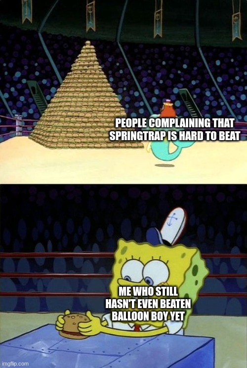 . | PEOPLE COMPLAINING THAT SPRINGTRAP IS HARD TO BEAT; ME WHO STILL HASN'T EVEN BEATEN BALLOON BOY YET | image tagged in spongebob burger,fnaf,five nights at freddys,five nights at freddy's | made w/ Imgflip meme maker