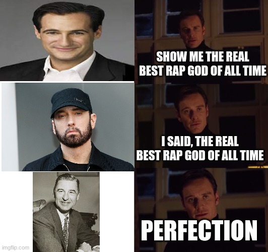 He Wrote About a Cat in a Hat, Green Eggs & Ham, and He Made me Say "Oh D@mn!" | SHOW ME THE REAL BEST RAP GOD OF ALL TIME; I SAID, THE REAL BEST RAP GOD OF ALL TIME; PERFECTION | image tagged in perfection,memes,oh wow are you actually reading these tags,rap | made w/ Imgflip meme maker