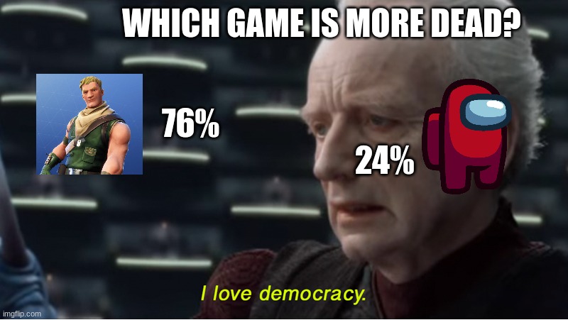 dead game poll | WHICH GAME IS MORE DEAD? 76%                            
                                       24% | image tagged in i love democracy | made w/ Imgflip meme maker