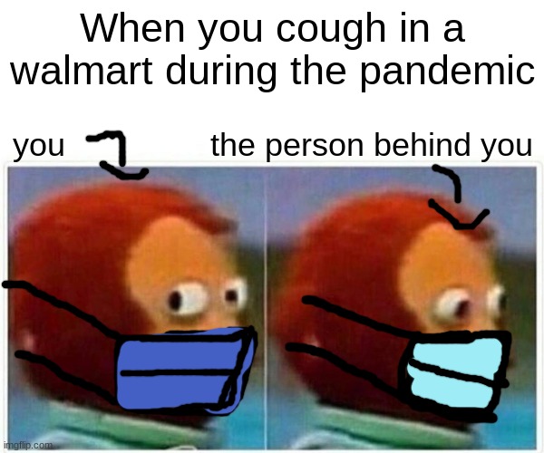 Monkey Puppet | When you cough in a walmart during the pandemic; you                the person behind you | image tagged in memes,monkey puppet | made w/ Imgflip meme maker