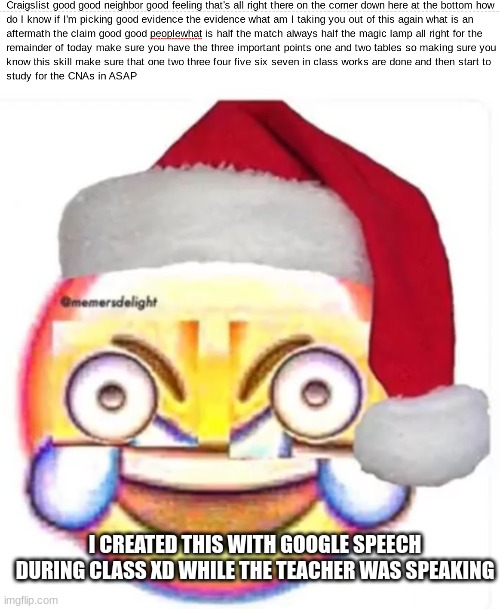 haha | I CREATED THIS WITH GOOGLE SPEECH DURING CLASS XD WHILE THE TEACHER WAS SPEAKING | image tagged in xd face,class,google,speech,microphone,memes | made w/ Imgflip meme maker