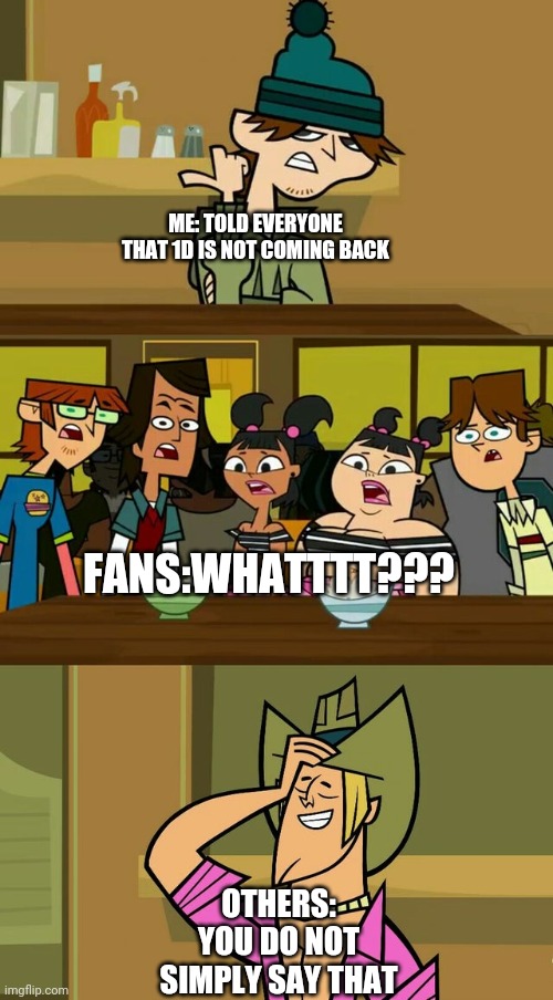 Ezekiel tells the campers that 1D is not coming back | ME: TOLD EVERYONE THAT 1D IS NOT COMING BACK; FANS:WHATTTT??? OTHERS: YOU DO NOT SIMPLY SAY THAT | image tagged in total drama template 1,one direction | made w/ Imgflip meme maker