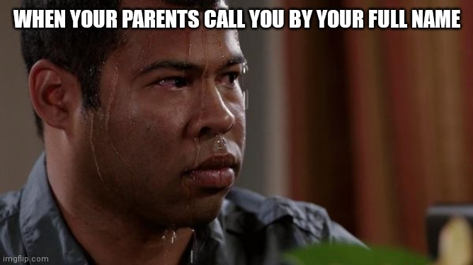 sweating bullets | WHEN YOUR PARENTS CALL YOU BY YOUR FULL NAME | image tagged in sweating bullets,memes,funny,parents,relatable,oh wow are you actually reading these tags | made w/ Imgflip meme maker