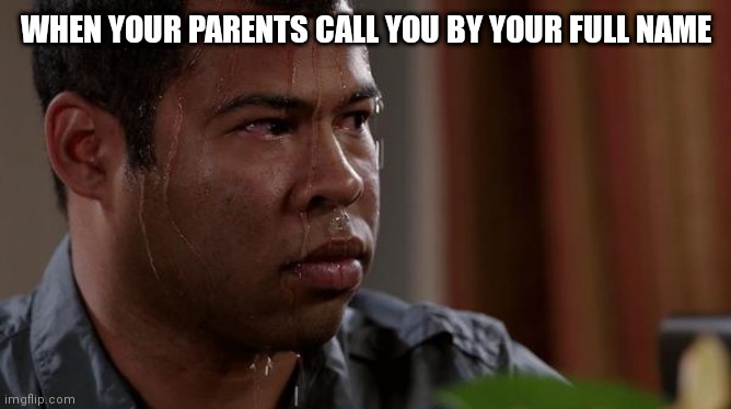 sweating bullets | WHEN YOUR PARENTS CALL YOU BY YOUR FULL NAME | image tagged in sweating bullets | made w/ Imgflip meme maker