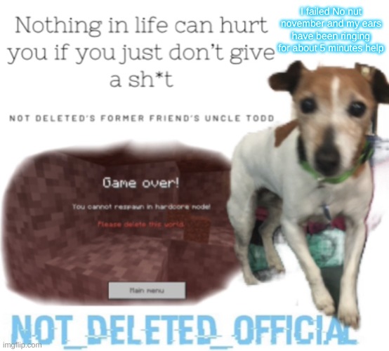 Not-Deleted_official’s announcement template | I failed No nut november and my ears have been ringing for about 5 minutes help | image tagged in not-deleted_official s announcement template | made w/ Imgflip meme maker
