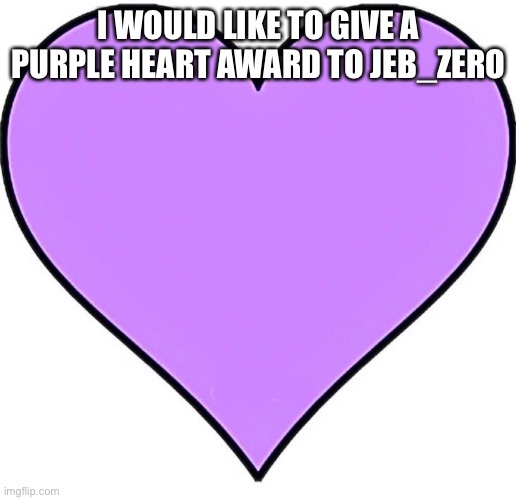 Purple heart | I WOULD LIKE TO GIVE A PURPLE HEART AWARD TO JEB_ZERO | image tagged in purple heart | made w/ Imgflip meme maker